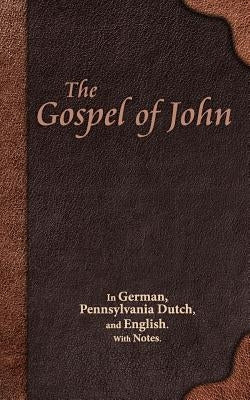The Gospel of John: In German, Pennsylvania Dutch, and English. With Notes. by Miller, Eli