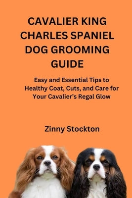 Cavalier King Charles Spaniel Dog Grooming Guide: Easy and Essential Tips to Healthy Coat, Cuts, and Care for Your Cavalier's Regal Glow by Stockton, Zinny