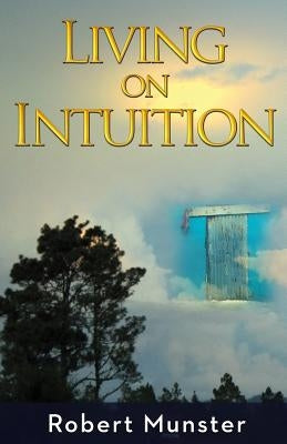 Living on Intuition: Enriching Life Through Inner Guidance by Munster, Robert