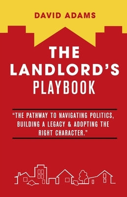 The Landlord's Playbook: "The Pathway to Navigating Politics, Building A Legacy & Adopting the Right Character." by Adams, David