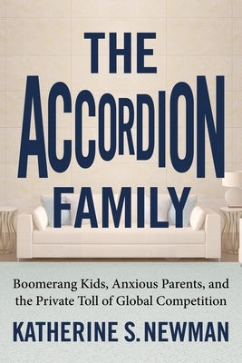 The Accordion Family: Boomerang Kids, Anxious Parents, and the Private Toll of Global Competition by Newman, Katherine S.
