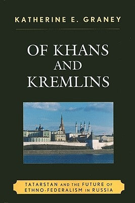 Of Khans and Kremlins: Tatarstan and the Future of Ethno-Federalism in Russia by Graney, Katherine E.