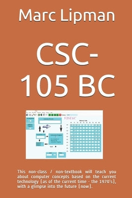 Csc-105 BC: This non-class / non-textbook will teach you about computer concepts based on the current technology (as of the curren by Lipman, Marc