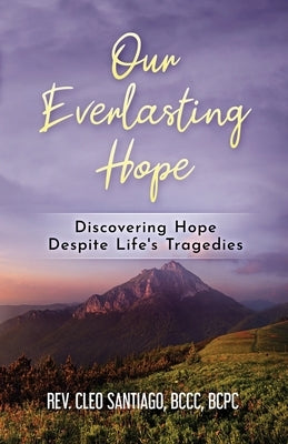 Our Everlasting Hope: Discovering Hope Despite Life's Tragedies by Santiago, Bccc Bcpc
