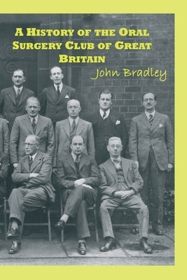A History of the Oral Surgery Club of Great Britain by Bradley, John