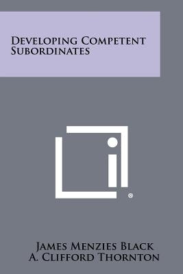 Developing Competent Subordinates by Black, James Menzies