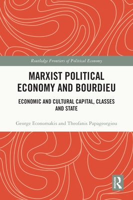 Marxist Political Economy and Bourdieu: Economic and Cultural Capital, Classes and State by Economakis, George