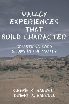 Valley Experiences That Build Character: Something Good Grows in the Valley by Harwell, Cherie K.