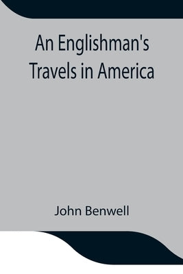 An Englishman's Travels in America; His Observations of Life and Manners in the Free and Slave States by Benwell, John
