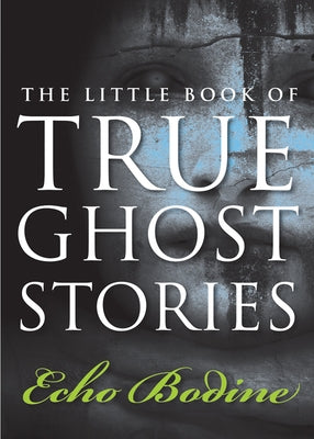 The Little Book of True Ghost Stories by Bodine, Echo
