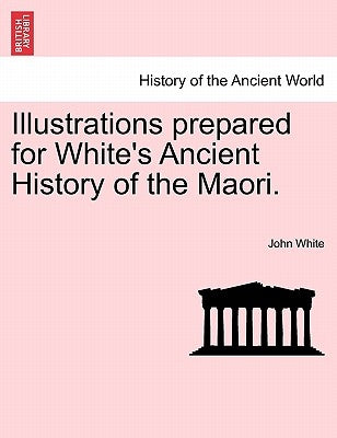 Illustrations Prepared for White's Ancient History of the Maori. by White, John