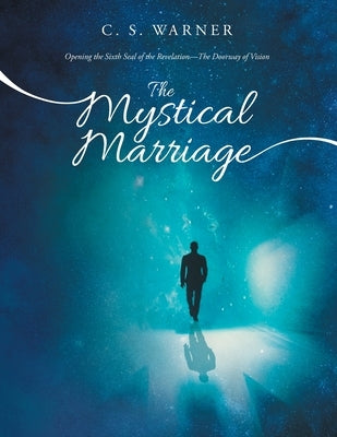 The Mystical Marriage: Opening the Sixth Seal of the Revelation-The Doorway of Vision by Warner, C. S.