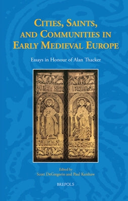 Cities, Saints, and Communities in Early Medieval Europe: Essays in Honour of Alan Thacker by DeGregorio, Scott