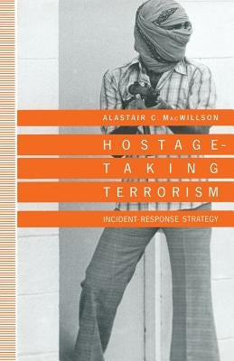 Hostage-Taking Terrorism: Incident-Response Strategy by Macwillson, Alastair C.
