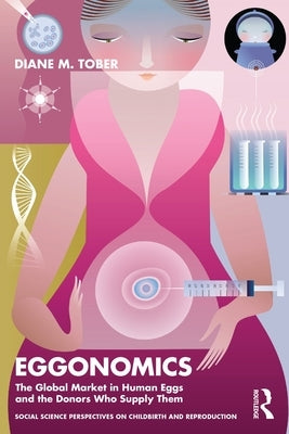 Eggonomics: The Global Market in Human Eggs and the Donors Who Supply Them by Tober, Diane M.