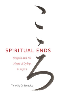 Spiritual Ends: Religion and the Heart of Dying in Japan Volume 4 by Benedict, Timothy O.