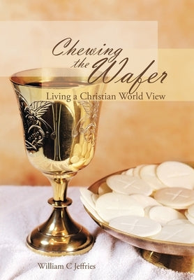 Chewing the Wafer: Living a Christian World View by Jeffries, William C.