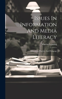 Issues In Information And Media Literacy: Education, Practice And Pedagogy by Leaning, Marcus
