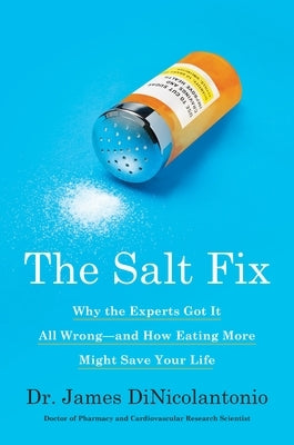 The Salt Fix: Why the Experts Got It All Wrong--And How Eating More Might Save Your Life by Dinicolantonio, James