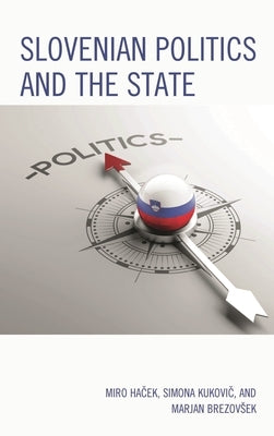 Slovenian Politics and the State by Hacek, Miro