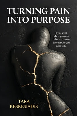 Turning Pain into Purpose: If you aren't where you want to be, you haven't become who you need to be by Keskesiadis, Tara
