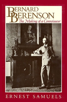 Bernard Berenson: The Making of a Connoisseur by Samuels, Ernest