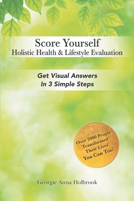 Score Yourself - Holistic Health & Lifestyle Evaluation: Get Visual Answers in 3 Simple Steps by Holbrook, Georgie Anna