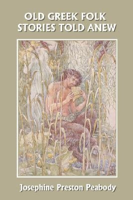 Old Greek Folk Stories Told Anew: A First Book of Greek Mythology (Yesterday's Classics) by Peabody, Josephine Preston