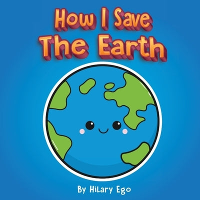 How I Save the Earth by Ego, Hilary