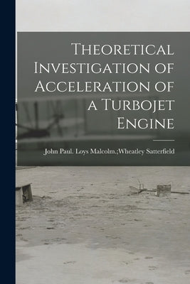 Theoretical Investigation of Acceleration of a Turbojet Engine by Satterfield, Loys Malcolm Wheatley