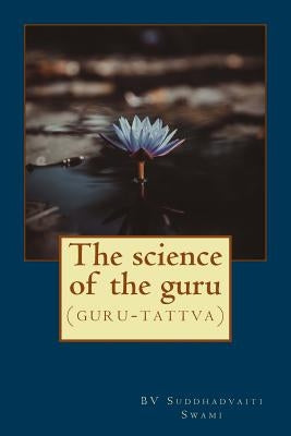 The science of the guru: (guru-tattva) by Swami, Suddhadvaiti