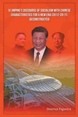 Xi Jinping's Discourse of Socialism with Chinese Characteristics for a New Era (2012-2017), Deconstructed by Figueira, Daurius