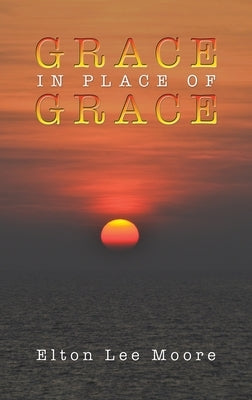 Grace in Place of Grace by Moore, Elton Lee