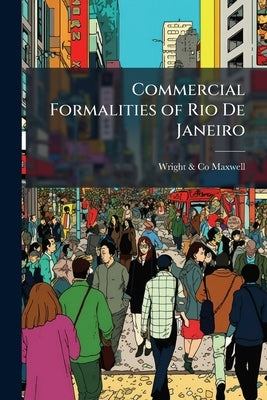 Commercial Formalities of Rio De Janeiro by Maxwell, Wright &. Co
