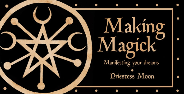 Making Magick: Manifesting Your Dreams by Moon, Priestess