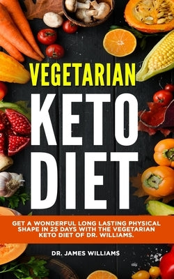 Vegetarian Keto Diet: Get a wonderful long lasting physical shape in 25 days with the vegetarian keto diet of Dr. Williams. by Williams, James
