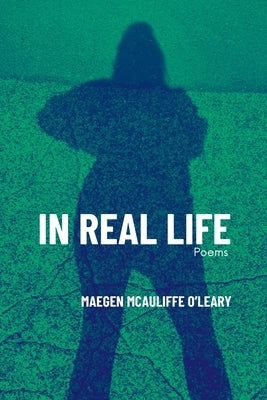 In Real Life: Poems by McAuliffe O'Leary, Maegen