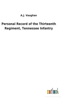Personal Record of the Thirteenth Regiment, Tennessee Infantry by Vaughan, A. J.