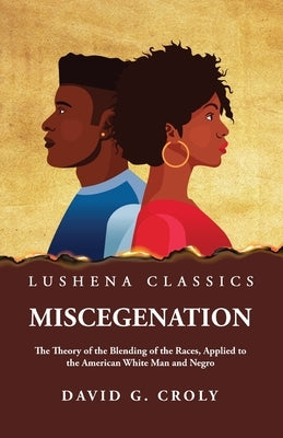 Miscegenation The Theory of the Blending of the Races, Applied to the American White Man and Negro by David G. Croly by By David G Croly