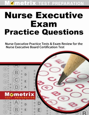 Nurse Executive Exam Practice Questions: Nurse Executive Practice Tests & Exam Review for the Nurse Executive Board Certification Test by Nurse, Executive Exam Secrets Test Prep
