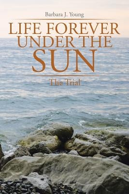 Life Forever Under the Sun: The Trial by Young, Barbara J.