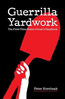 Guerrilla Yardwork: The First-Time Home Owner's Handbook by Korchnak, Peter