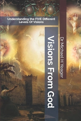Visions From God: Understanding the FIVE Different Levels Of Visions by Yeager, Michael H.