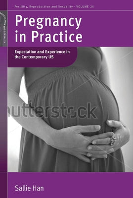 Pregnancy in Practice: Expectation and Experience in the Contemporary Us. by Sallie Han by Han, Sallie