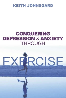 Conquering Depression and Anxiety Through Exercise by Johnsgard, Keith