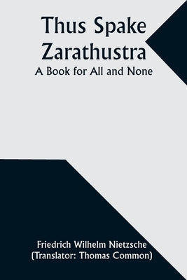 Thus Spake Zarathustra: A Book for All and None by Nietzsche, Friedrich Wilhelm