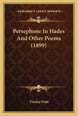 Persephone In Hades And Other Poems (1899) by Pratt, Tinsley