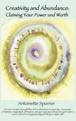 Creativity and Abundance: Claiming Your Power and Worth by Spurrier, Antoinette