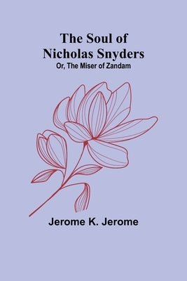 The Soul of Nicholas Snyders; Or, The Miser of Zandam by K. Jerome, Jerome