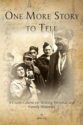 One More Story to Tell: A Crash Course on Writing Personal and Family Histories by Lee, Jason